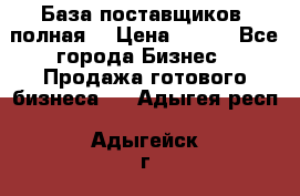 База поставщиков (полная) › Цена ­ 250 - Все города Бизнес » Продажа готового бизнеса   . Адыгея респ.,Адыгейск г.